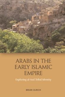 Arabs in the Early Islamic Empire : Exploring al-Azd Tribal Identity