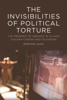 The Invisibilities of Political Torture : The Presence of Absence in US and Chilean Cinema and Television