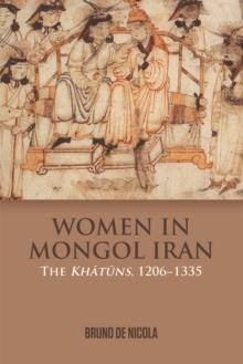 Women in Mongol Iran : The Khatuns, 1206-1335