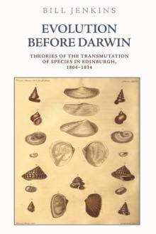 Evolution Before Darwin : Theories of the Transmutation of Species in Edinburgh, 1804-1834