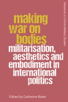 Making War on Bodies : Militarisation, Aesthetics and Embodiment in International Politics