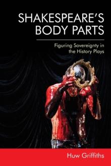 Shakespeare's Body Parts : Figuring Sovereignty in the History Plays