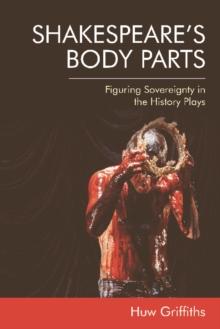 Shakespeare's Body Parts : Figuring Sovereignty in the History Plays