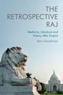 The Retrospective Raj : Medicine, Literature and History After Empire