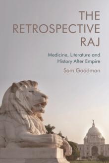 The Retrospective Raj : Medicine, Literature and History After Empire