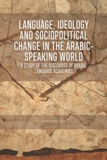 Language, Ideology and Sociopolitical Change in the Arabic-speaking World : A Study of the Discourse of Arabic Language Academies