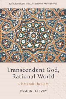 Transcendent God, Rational World : A Maturidi Theology