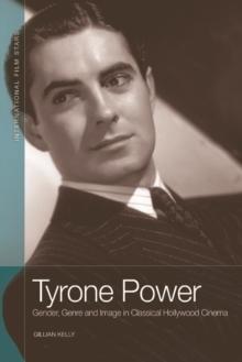 Tyrone Power : Gender, Genre and Image in Classical Hollywood Cinema