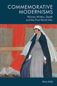 Commemorative Modernisms : Women Writers, Death and the First World War