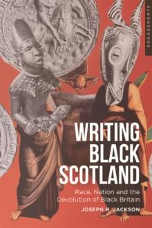 Writing Black Scotland : Race, Nation and the Devolution of Black Britain