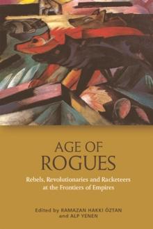 Age of Rogues : Rebels, Revolutionaries and Racketeers at the Frontiers of Empires