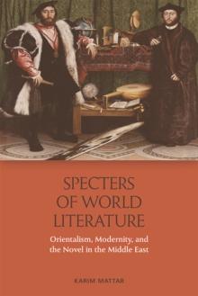 Specters of World Literature : Orientalism, Modernity, and the Novel in the Middle East