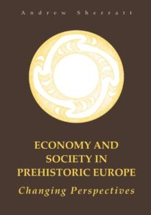 Economy and Society in Prehistoric Europe : Changing Perspectives