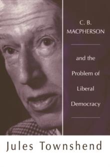 C B Macpherson : and the Problem of Liberal Democracy