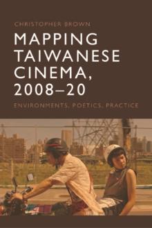 Mapping Taiwanese Cinema, 2008-20 : Environments, Poetics, Practice