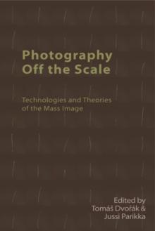 Photography Off the Scale : Technologies and Theories of the Mass Image