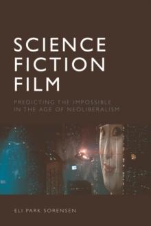 Science Fiction Film : Predicting the Impossible in the Age of Neoliberalism