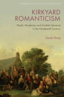 Kirkyard Romanticism : Death, Modernity and Scottish Literature in the Nineteenth Century