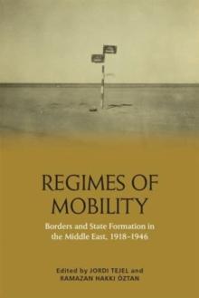 Regimes of Mobility : Borders and State Formation in the Middle East, 1918-1946