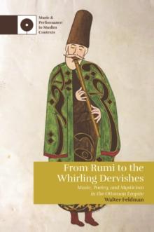 From Rumi to the Whirling Dervishes : Music, Poetry, and Mysticism in the Ottoman Empire