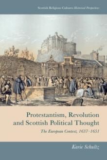 Protestantism, Revolution and Scottish Political Thought : The European Context, 1637-1651