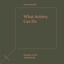 What Artistry Can Do : Essays on Art and Beauty