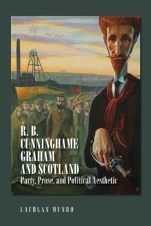 R. B. Cunninghame Graham and Scotland : Party, Prose, and Political Aesthetic