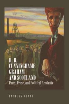 R. B. Cunninghame Graham and Scotland : Party, Prose, and Political Aesthetic