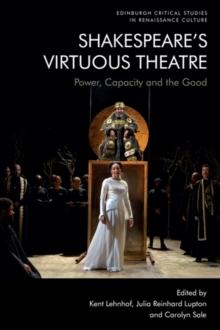 Shakespeare's Virtuous Theatre : Power, Capacity and the Good