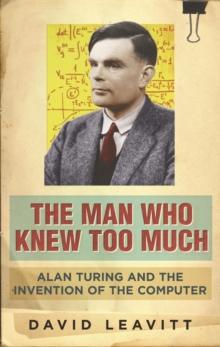 The Man Who Knew Too Much : Alan Turing and the invention of computers