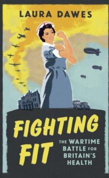 Fighting Fit : The Wartime Battle for Britain's Health