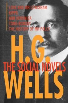 H. G. Wells: The Social Novels : Love and Mr Lewisham, Kipps, Ann Veronica, Tono-Bungay, The History of Mr Polly