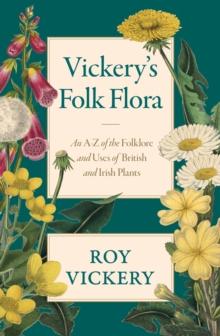 Vickery's Folk Flora : An A-Z of the Folklore and Uses of British and Irish Plants