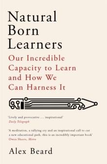 Natural Born Learners : Our Incredible Capacity to Learn and How We Can Harness It