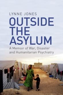 Outside the Asylum : A Memoir of War, Disaster and Humanitarian Psychiatry