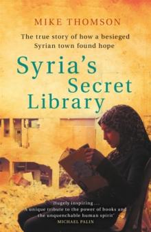 Syria's Secret Library : The true story of how a besieged Syrian town found hope