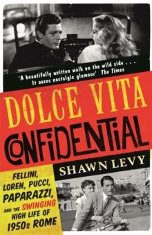 Dolce Vita Confidential : Fellini, Loren, Pucci, Paparazzi and the Swinging High Life of 1950s Rome