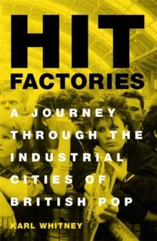 Hit Factories : A Journey Through the Industrial Cities of British Pop