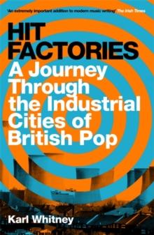 Hit Factories : A Journey Through the Industrial Cities of British Pop