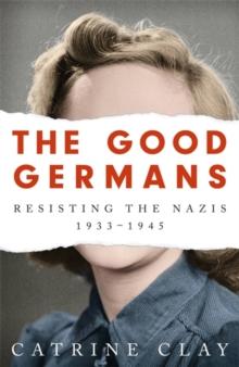 The Good Germans : Resisting the Nazis, 1933-1945