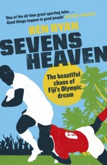 Sevens Heaven : The Beautiful Chaos of Fiji's Olympic Dream: WINNER OF THE TELEGRAPH SPORTS BOOK OF THE YEAR 2019