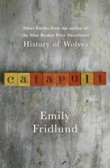 Catapult : Short stories from the Man Booker Prize shortlisted author of History of Wolves