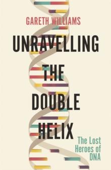 Unravelling the Double Helix : The Lost Heroes of DNA