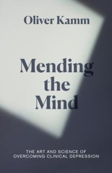 Mending the Mind : The Art and Science of Overcoming Clinical Depression