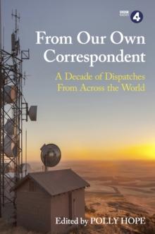 From Our Own Correspondent : A Decade of Dispatches from Across the World