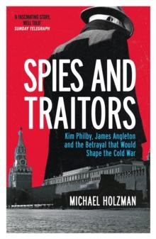 Spies and Traitors : Kim Philby, James Angleton and the Betrayal that Would Shape the Cold War