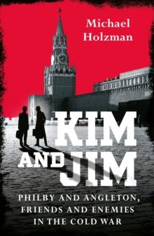 Spies and Traitors : Kim Philby, James Angleton and the Betrayal that Would Shape the Cold War