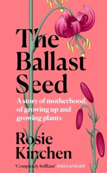 The Ballast Seed : A story of motherhood, of growing up and growing plants