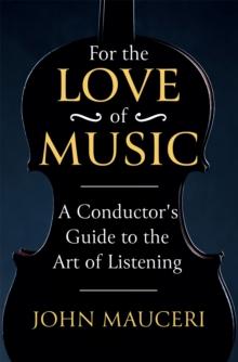 For the Love of Music : A Conductor's Guide to the Art of Listening