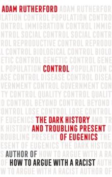 Control : The Dark History and Troubling Present of Eugenics